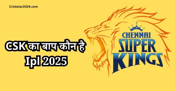 CSK Ke Baap Kaun Hai IPL 2025 जानिए चेन्नई सुपर किंग्स का बाप कौन है?